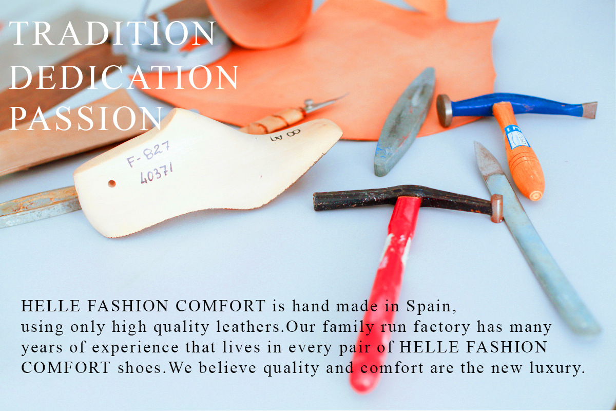 Tradition, dedication, passion.
                HELLE FASHION COMFORT is hand made in Spain, using only high quality leathers. 
                Our family run factory has many years of experience tha lives in every pair of HELLE FASHION COMFORT shoes.
                We believe quality and comfort are the new luxury.